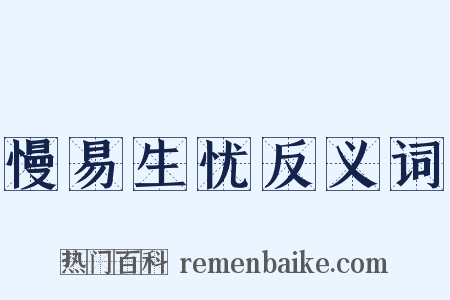 慢易生忧反义词是什么意思的图片